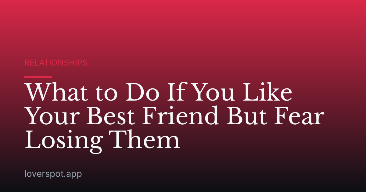 What to Do If You Like Your Best Friend But Fear Losing Them