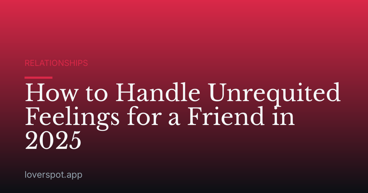 How to Handle Unrequited Feelings for a Friend in 2025