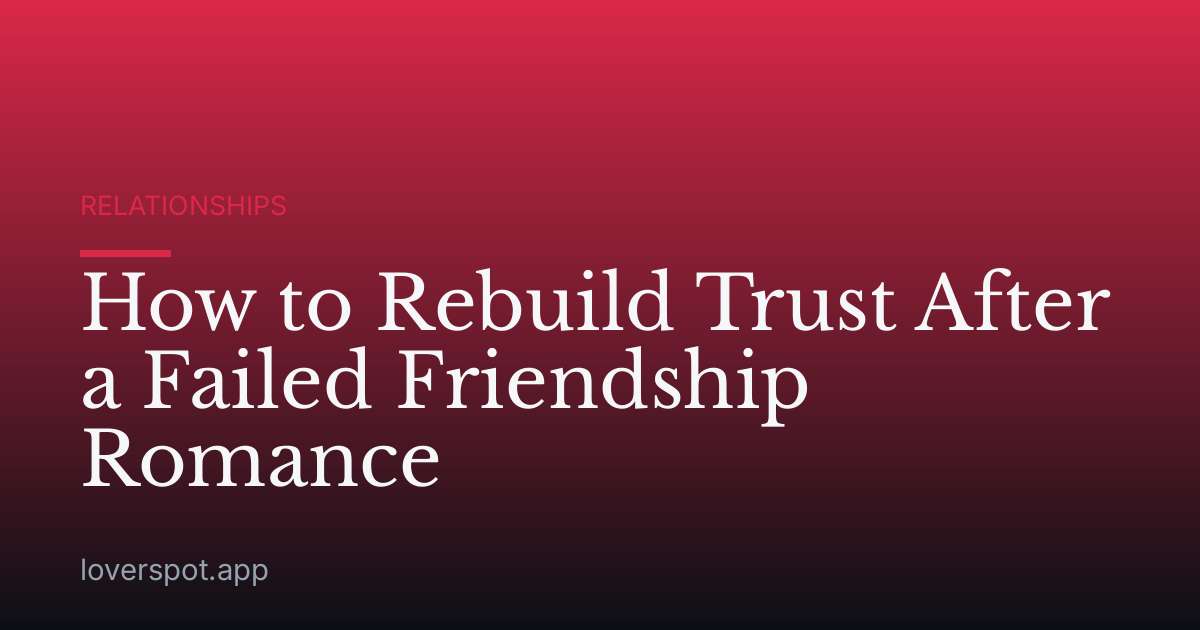 How to Rebuild Trust After a Failed Friendship Romance
