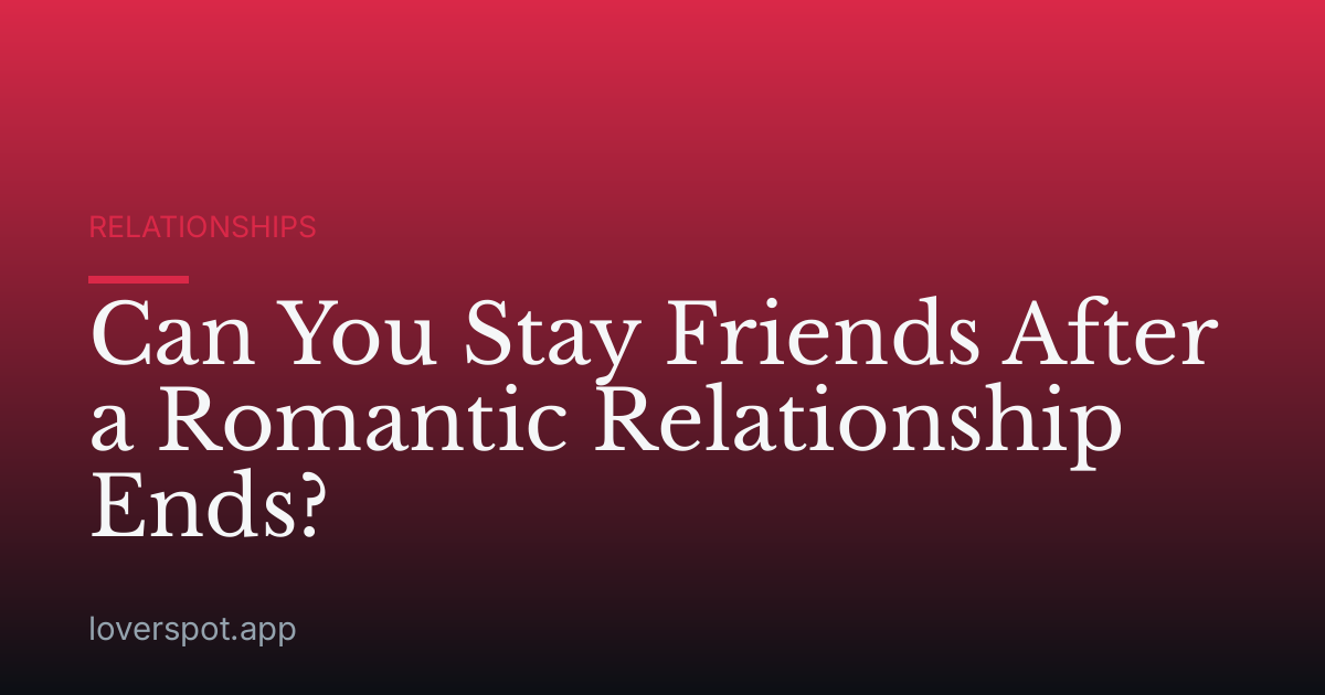 Can You Stay Friends After a Romantic Relationship Ends?