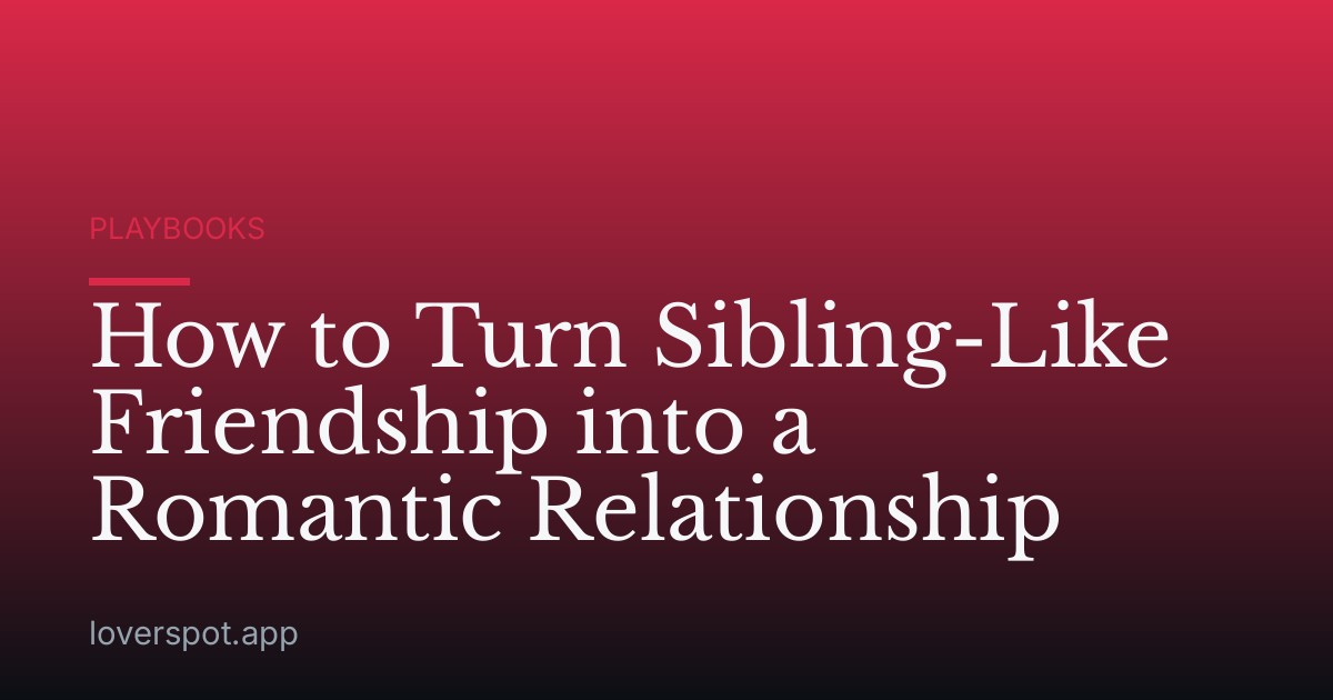 How to Turn Sibling-Like Friendship into a Romantic Relationship