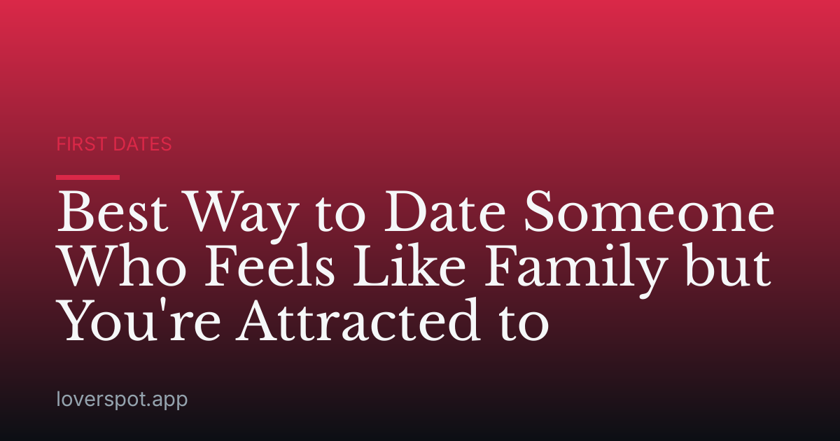 Best Way to Date Someone Who Feels Like Family but You're Attracted to