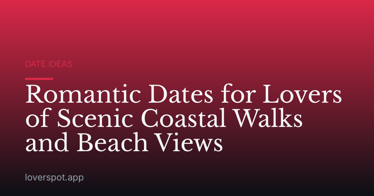 Romantic Dates for Lovers of Scenic Coastal Walks and Beach Views