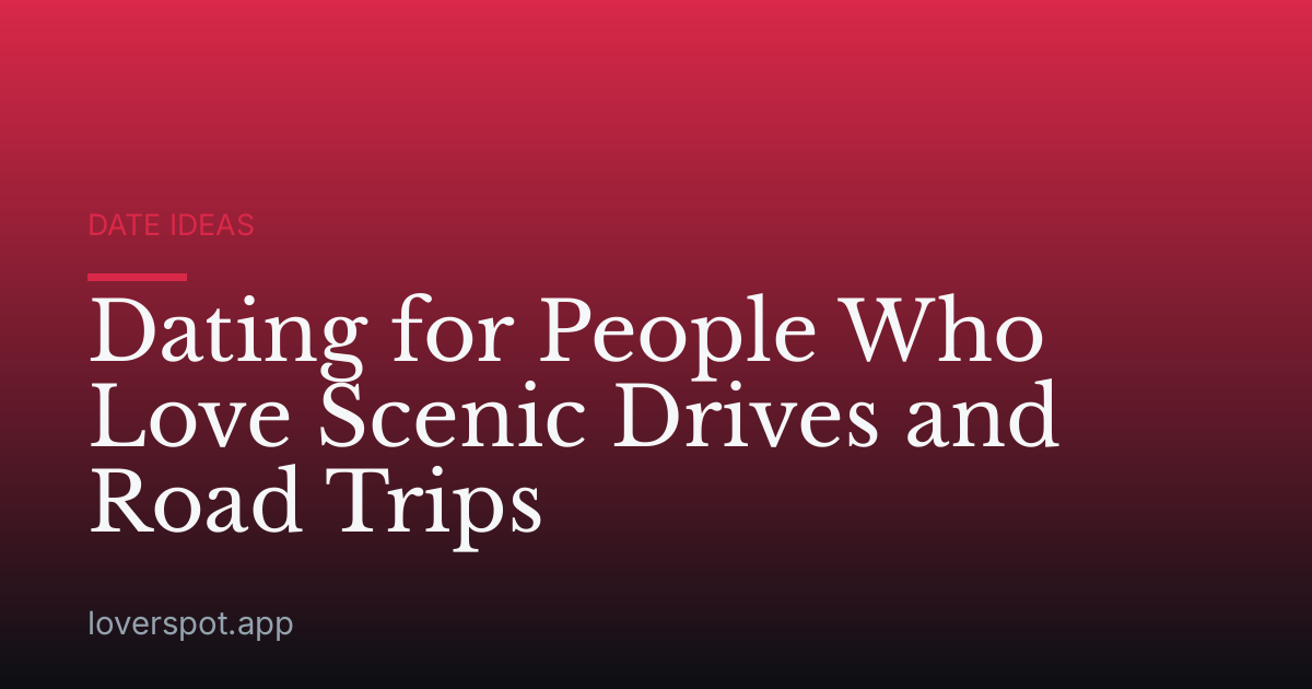 Dating for People Who Love Scenic Drives and Road Trips