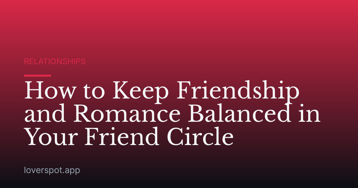 How to Keep Friendship and Romance Balanced in Your Friend Circle