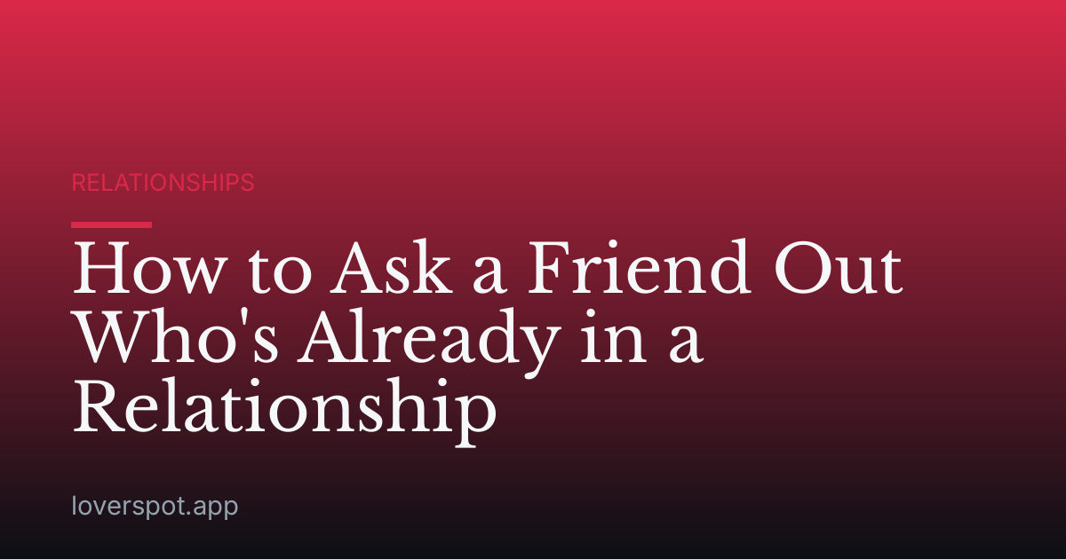 How to Ask a Friend Out Who's Already in a Relationship