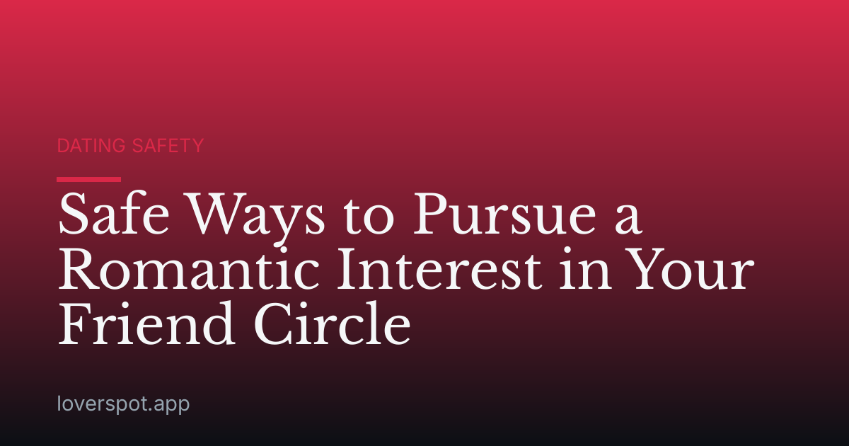 Safe Ways to Pursue a Romantic Interest in Your Friend Circle