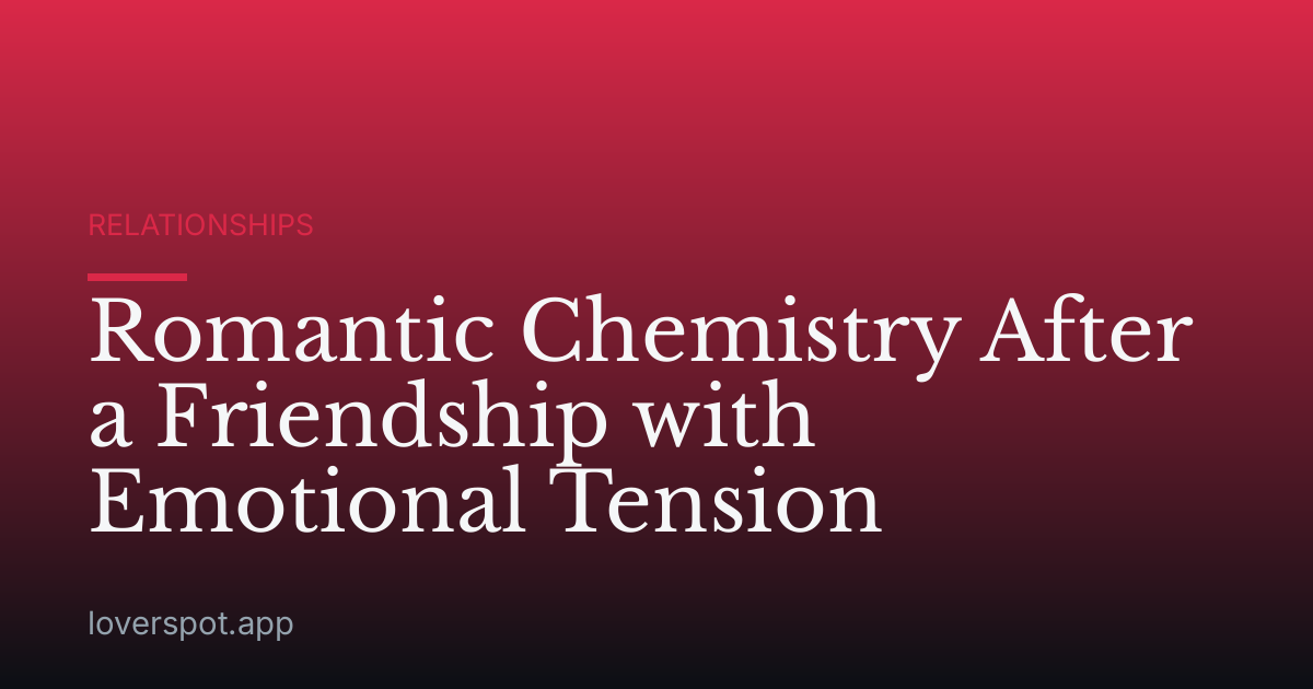Romantic Chemistry After a Friendship with Emotional Tension