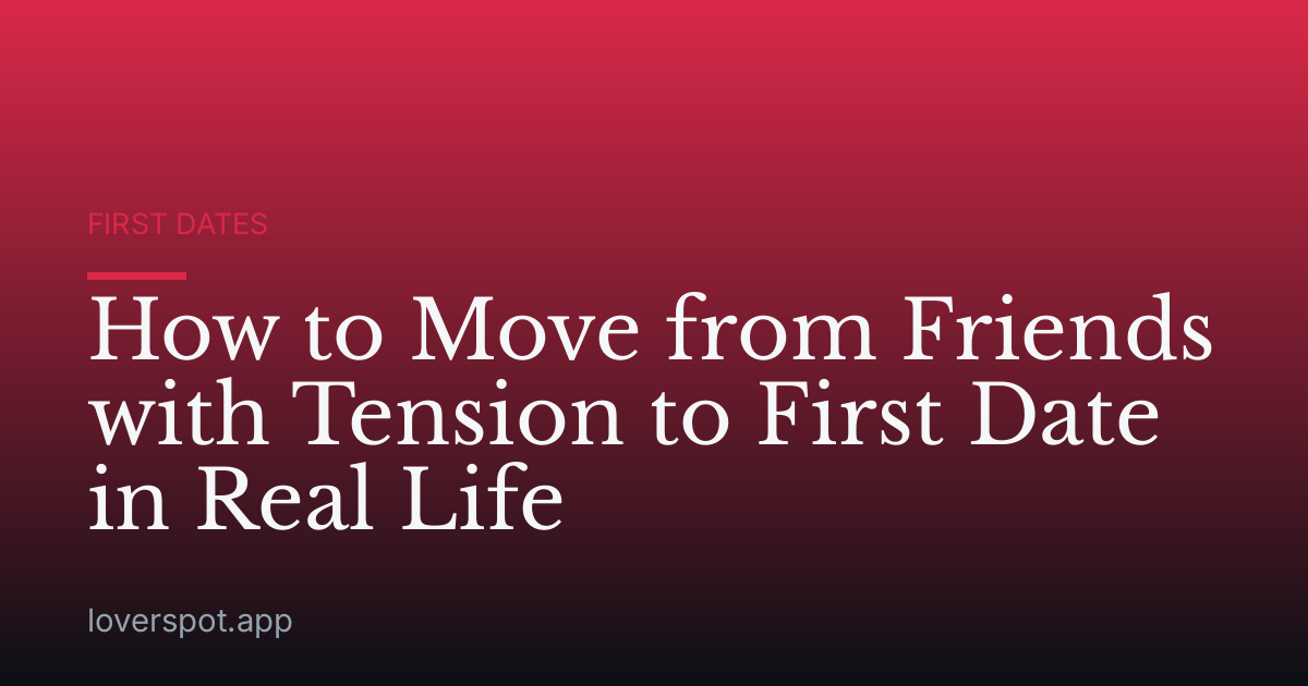 How to Move from Friends with Tension to First Date in Real Life