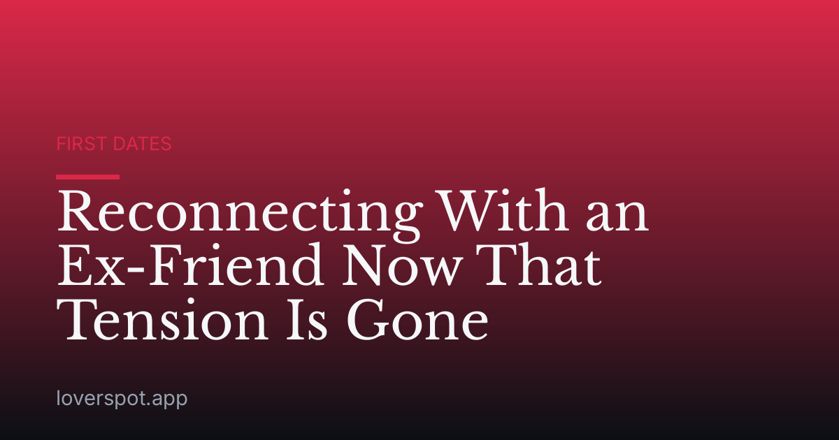 Reconnecting With an Ex-Friend Now That Tension Is Gone