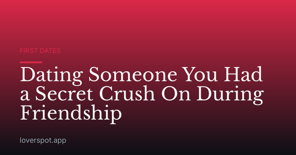 Dating Someone You Had a Secret Crush On During Friendship