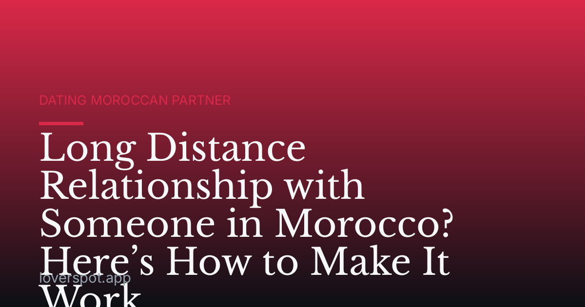Long Distance Relationship with Someone in Morocco? Here’s How to Make It Work