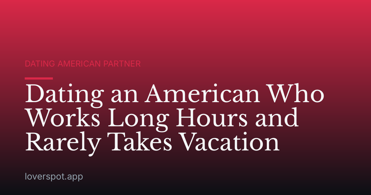 Dating an American Who Works Long Hours and Rarely Takes Vacation