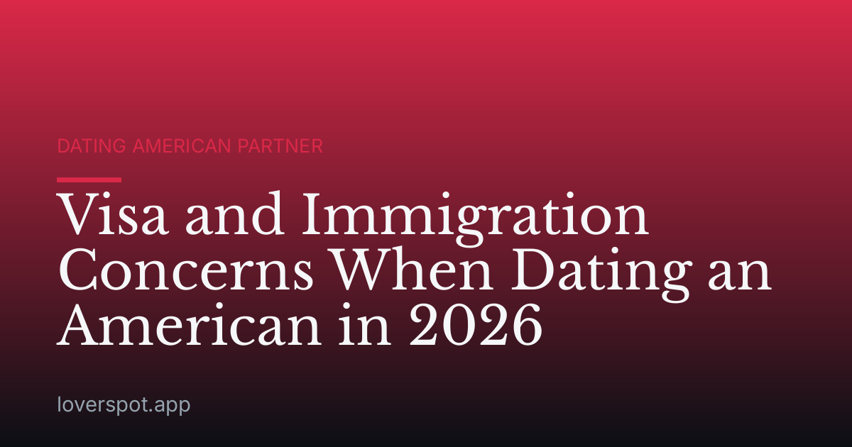Visa and Immigration Concerns When Dating an American in 2026