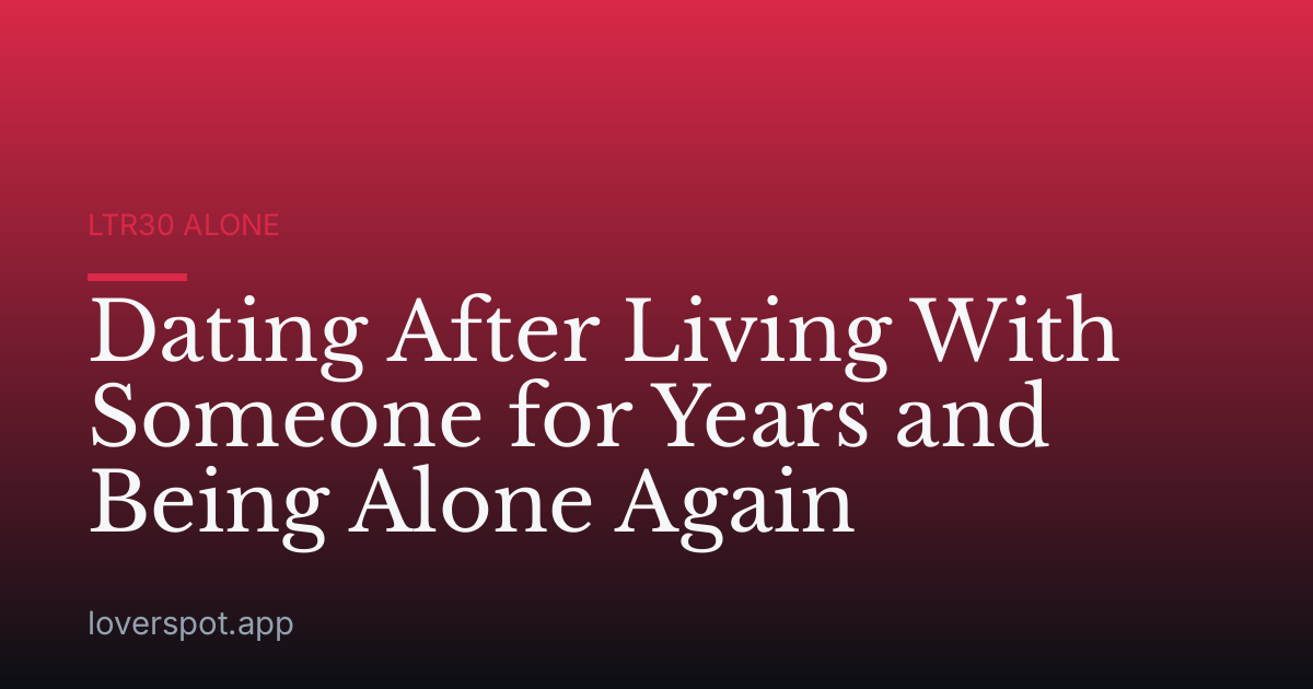 Dating After Living With Someone for Years and Being Alone Again