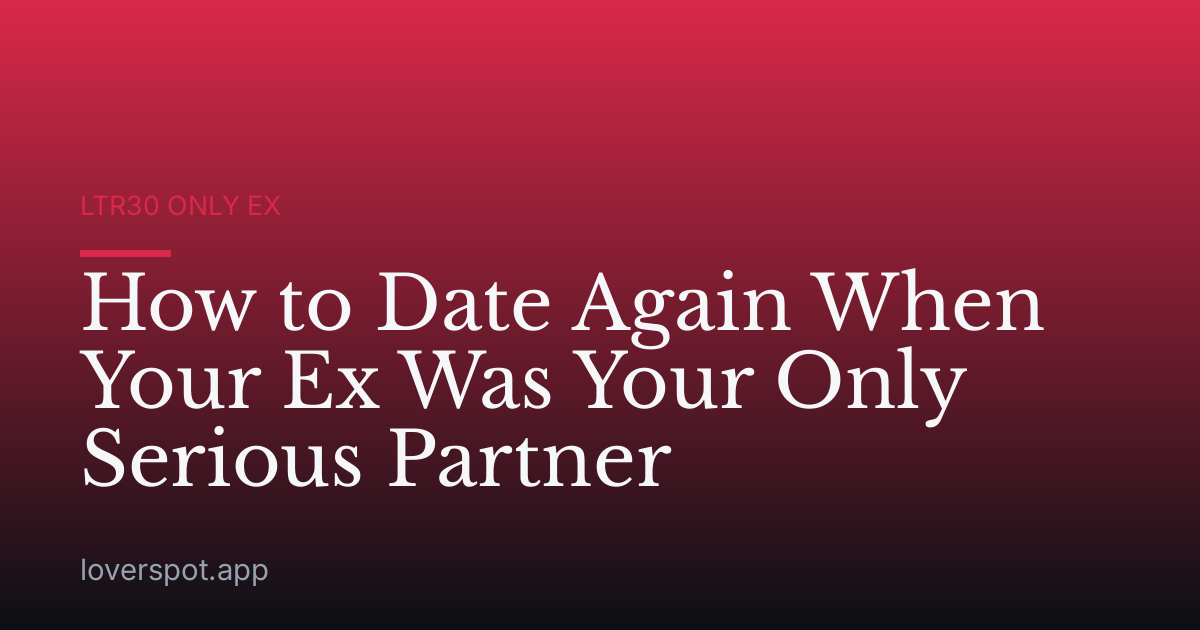 How to Date Again When Your Ex Was Your Only Serious Partner
