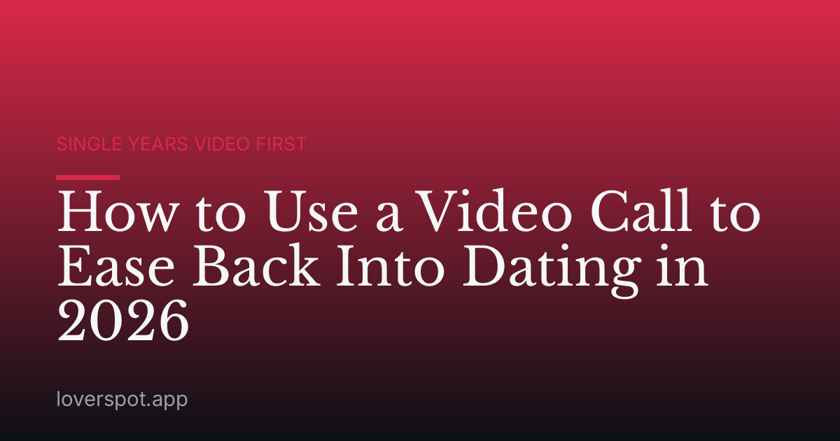 How to Use a Video Call to Ease Back Into Dating in 2026