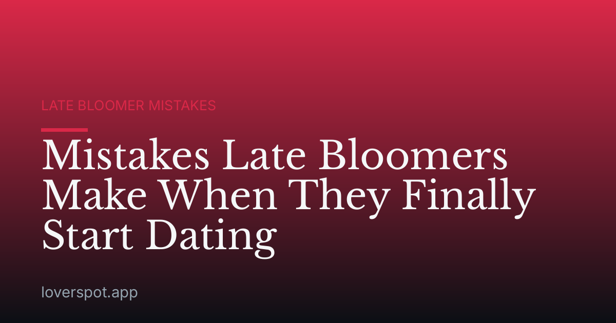 Mistakes Late Bloomers Make When They Finally Start Dating
