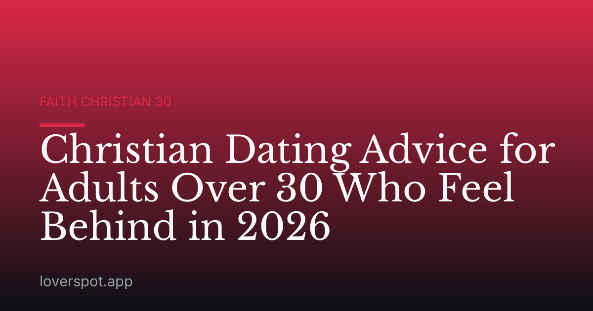 Christian Dating Advice for Adults Over 30 Who Feel Behind in 2026
