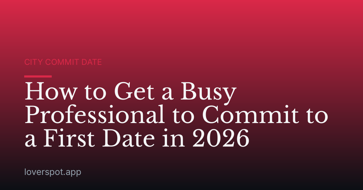 How to Get a Busy Professional to Commit to a First Date in 2026