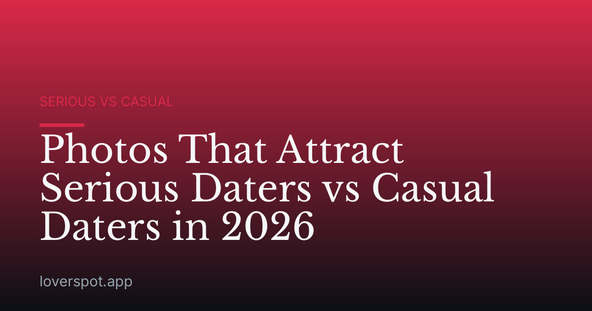 Photos That Attract Serious Daters vs Casual Daters in 2026