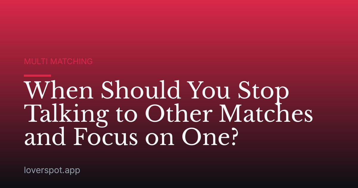 When Should You Stop Talking to Other Matches and Focus on One?