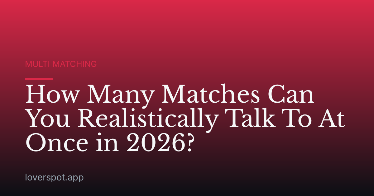 How Many Matches Can You Realistically Talk To At Once in 2026?