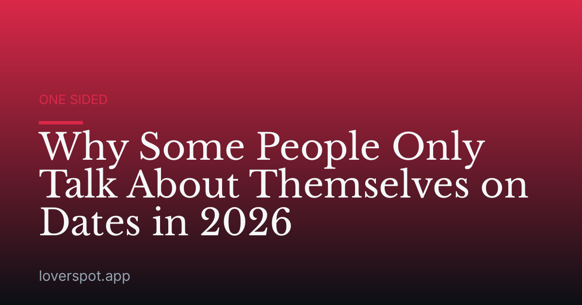 Why Some People Only Talk About Themselves on Dates in 2026