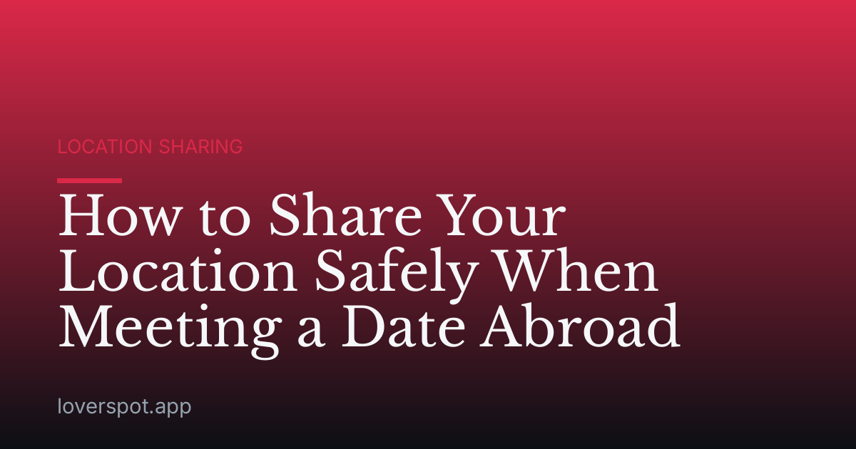 How to Share Your Location Safely When Meeting a Date Abroad