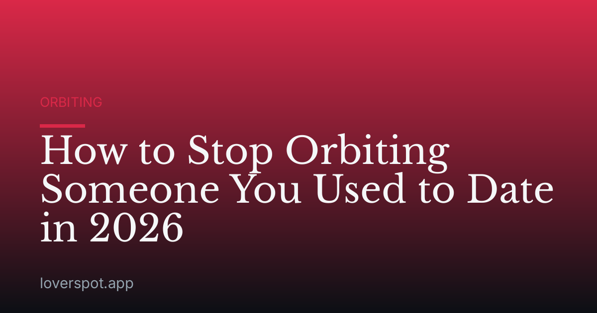 How to Stop Orbiting Someone You Used to Date in 2026