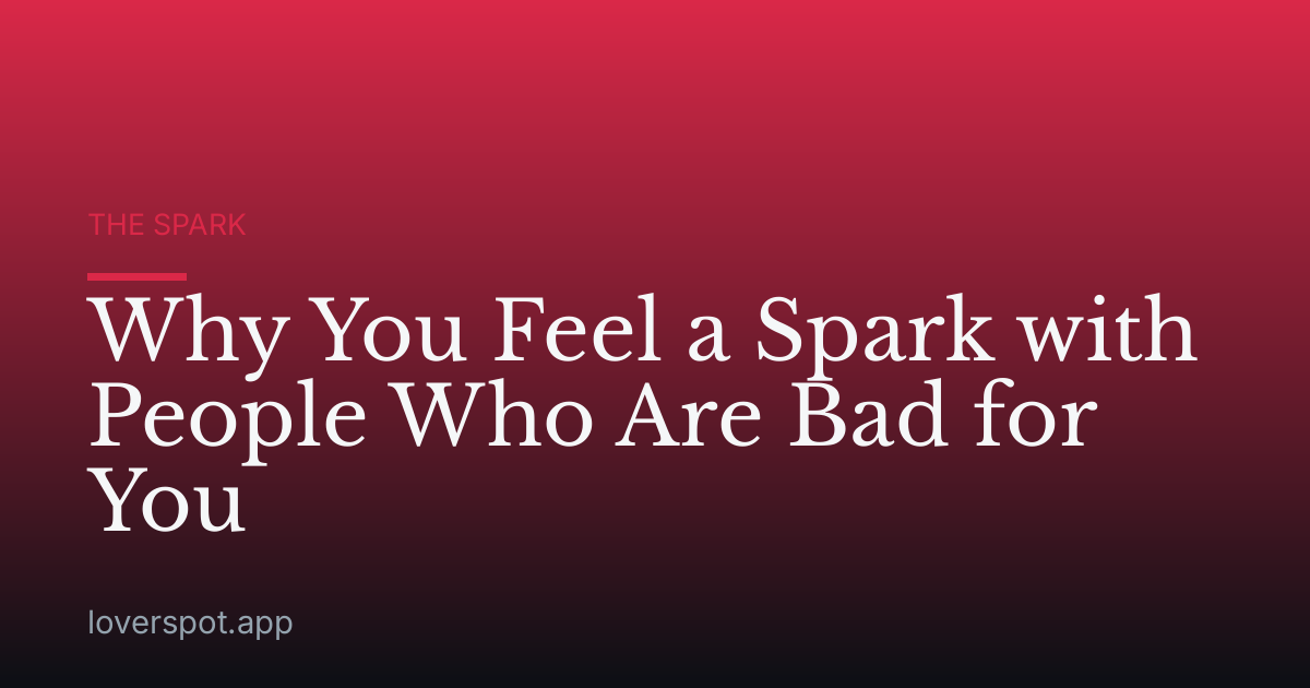 Why You Feel a Spark with People Who Are Bad for You
