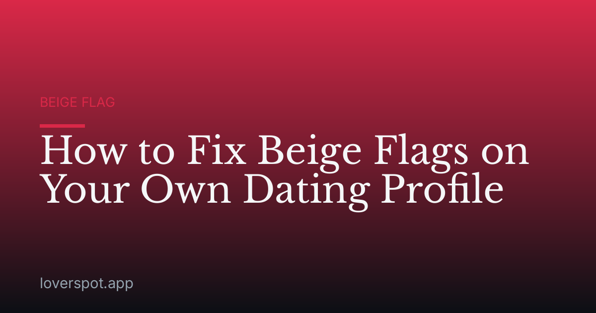 How to Fix Beige Flags on Your Own Dating Profile
