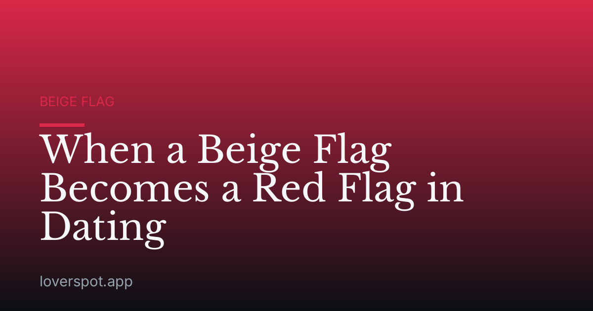 When a Beige Flag Becomes a Red Flag in Dating