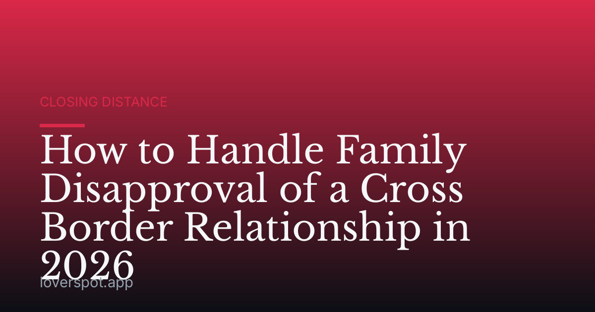 How to Handle Family Disapproval of a Cross Border Relationship in 2026