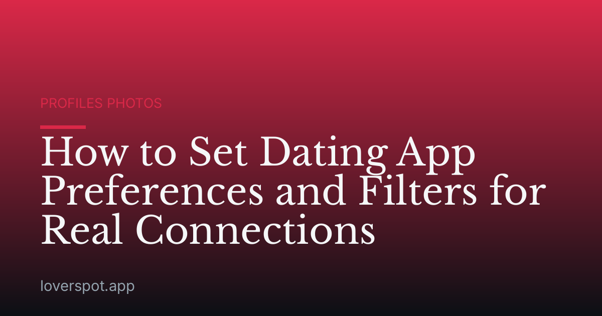 How to Set Dating App Preferences and Filters for Real Connections