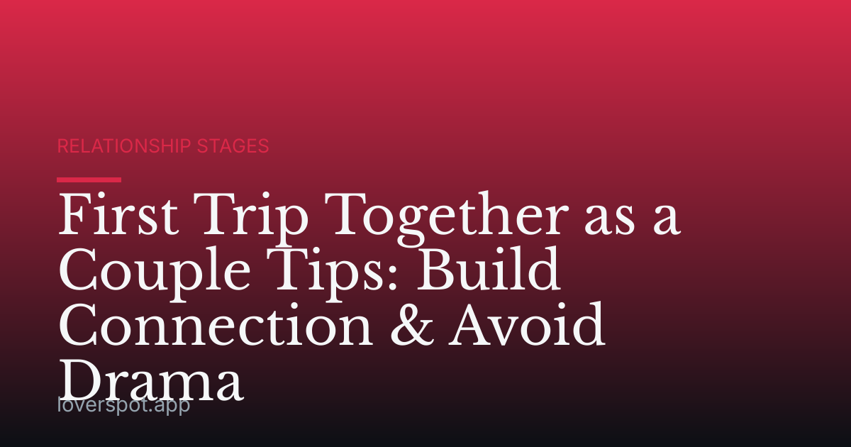 First Trip Together as a Couple Tips: Build Connection & Avoid Drama