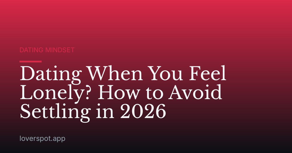 Dating When You Feel Lonely? How to Avoid Settling in 2026