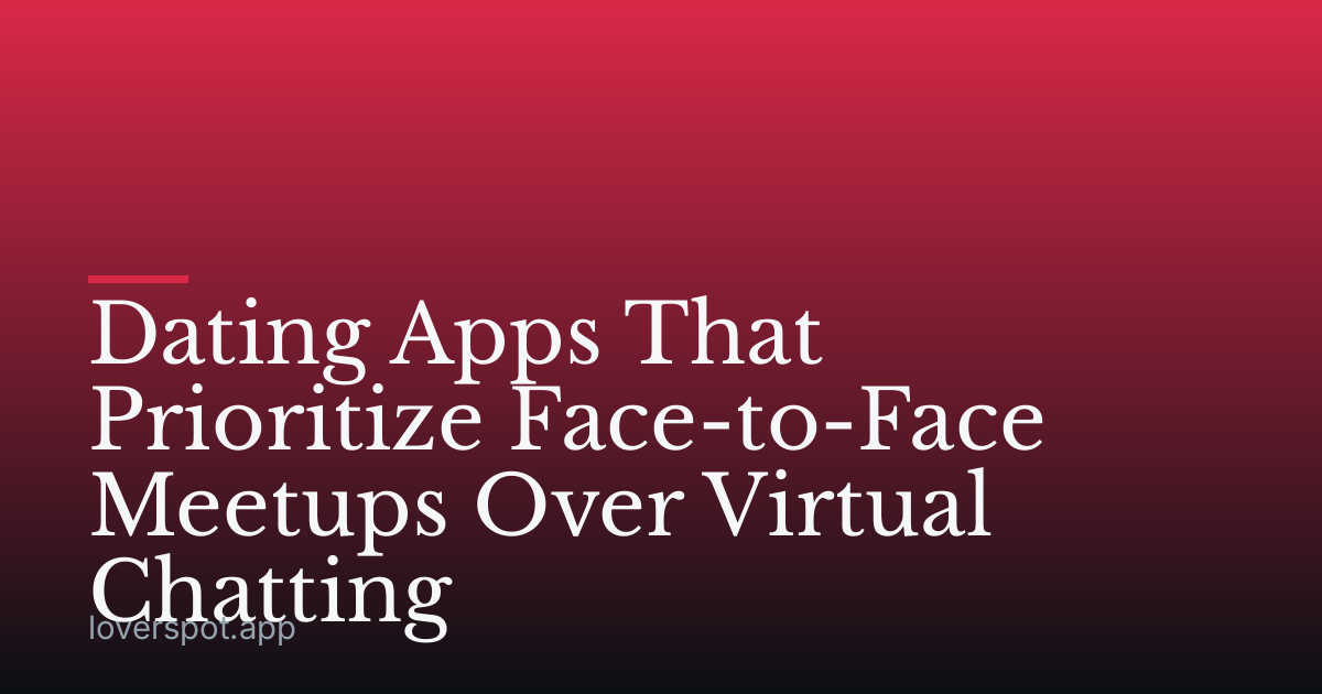 Dating Apps That Prioritize Face-to-Face Meetups Over Virtual Chatting