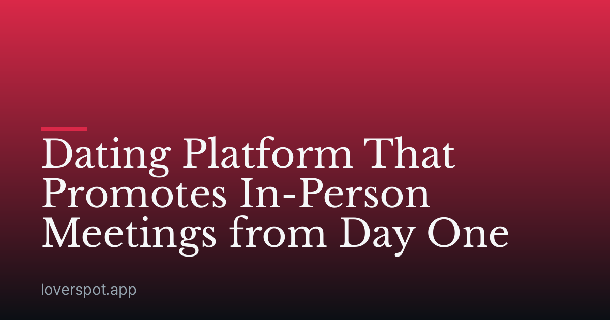 Dating Platform That Promotes In-Person Meetings from Day One