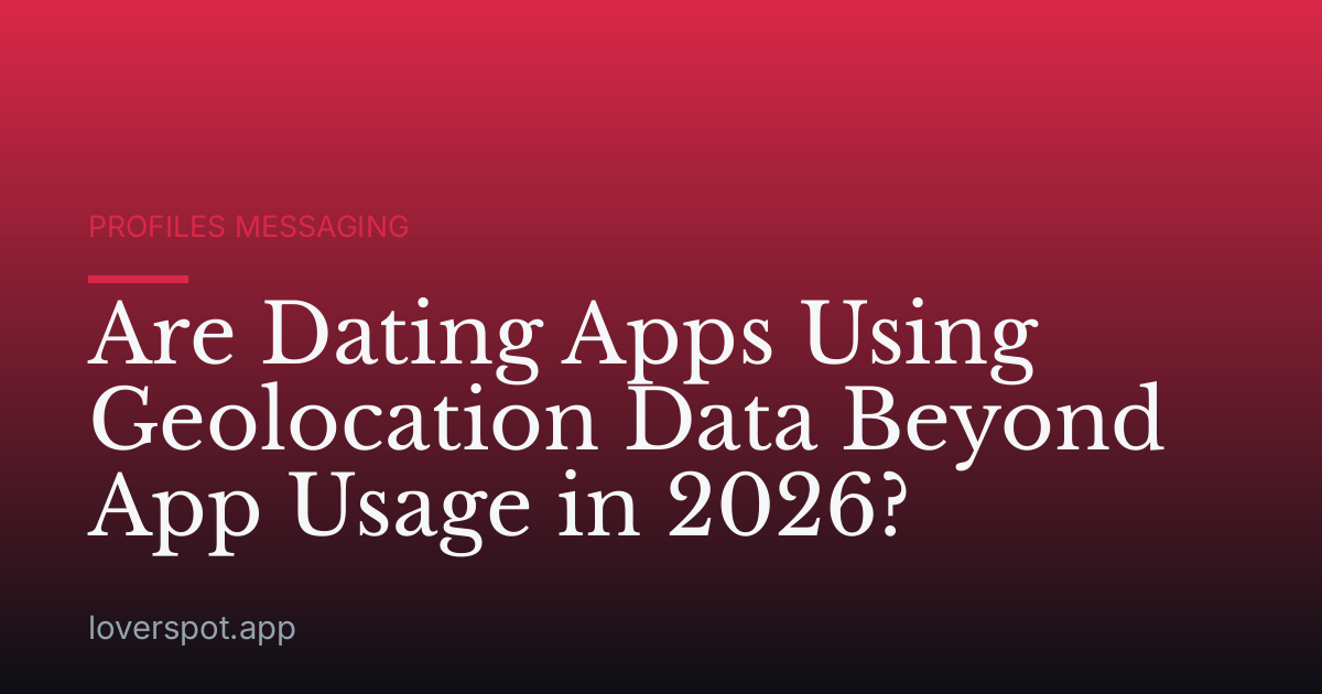 Are Dating Apps Using Geolocation Data Beyond App Usage in 2026?