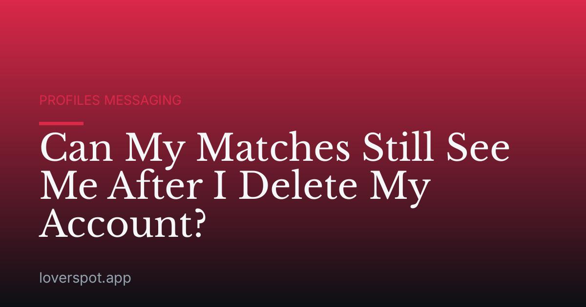 Can My Matches Still See Me After I Delete My Account?