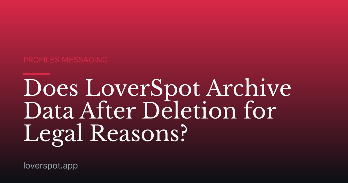 Does LoverSpot Archive Data After Deletion for Legal Reasons?