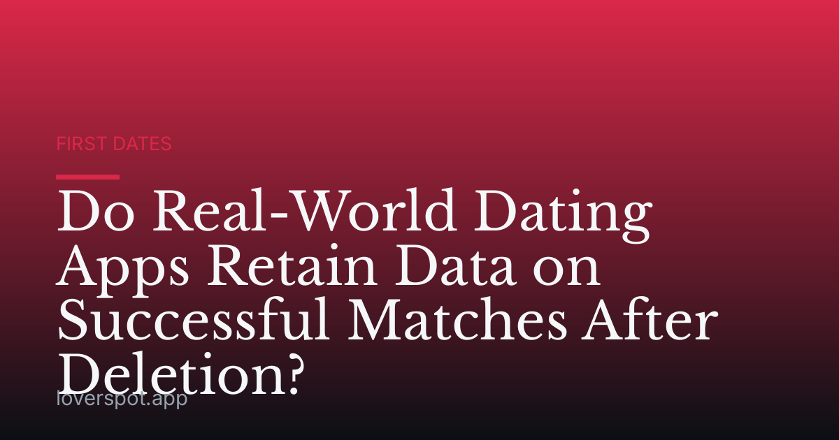 Do Real-World Dating Apps Retain Data on Successful Matches After Deletion?