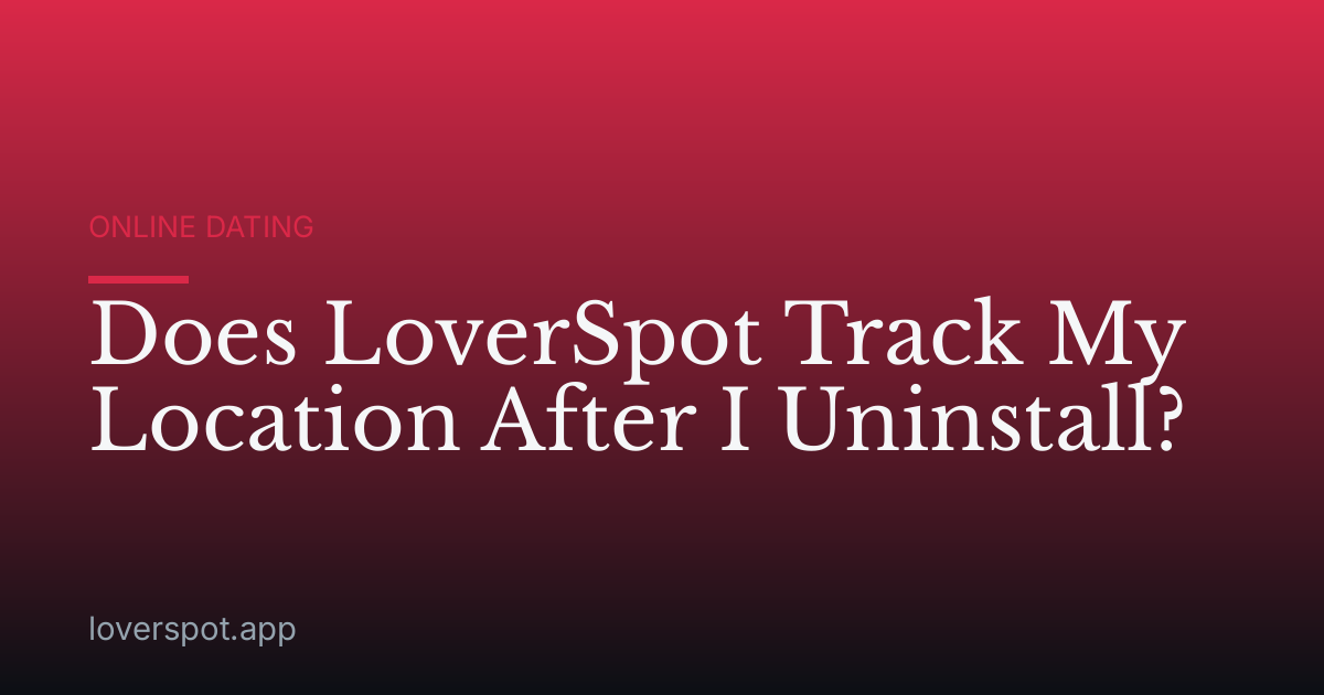 Does LoverSpot Track My Location After I Uninstall?