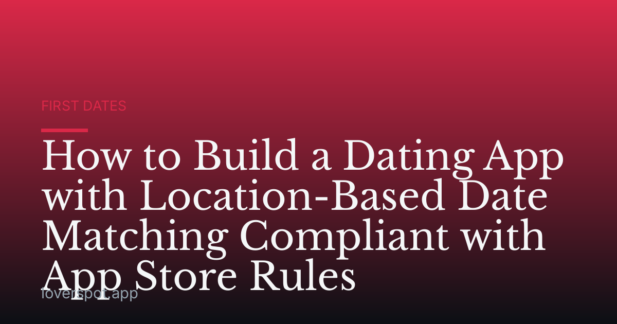 How to Build a Dating App with Location-Based Date Matching Compliant with App Store Rules