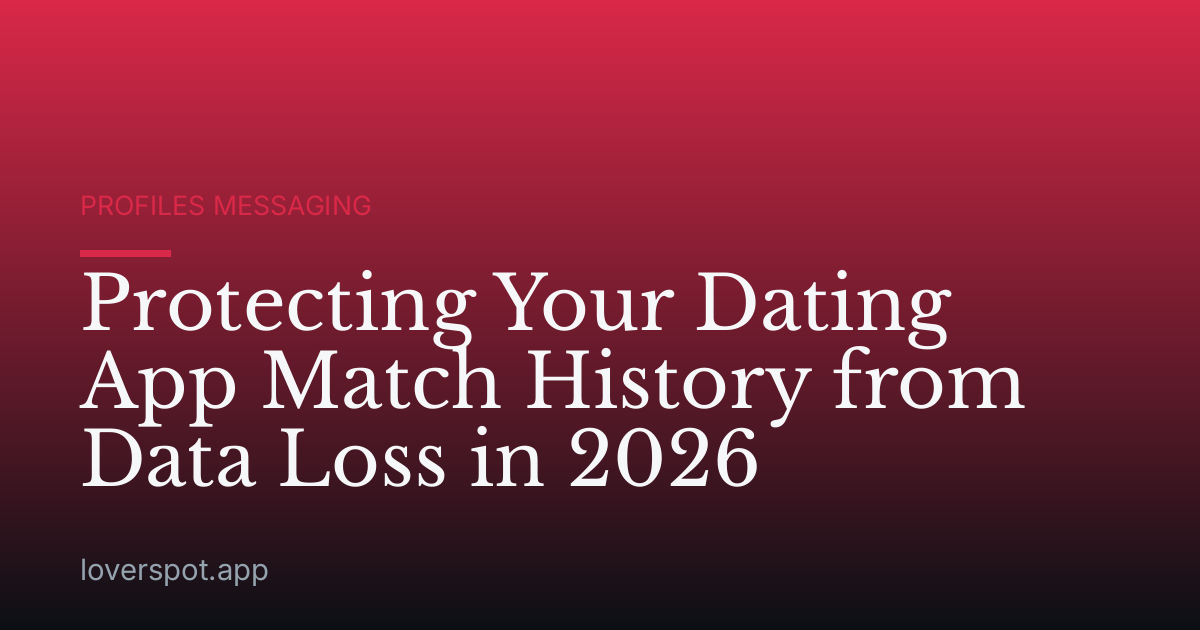 Protecting Your Dating App Match History from Data Loss in 2026