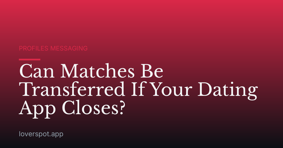 Can Matches Be Transferred If Your Dating App Closes?