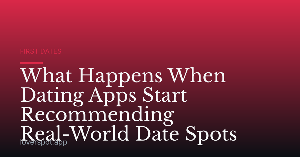 What Happens When Dating Apps Start Recommending Real-World Date Spots