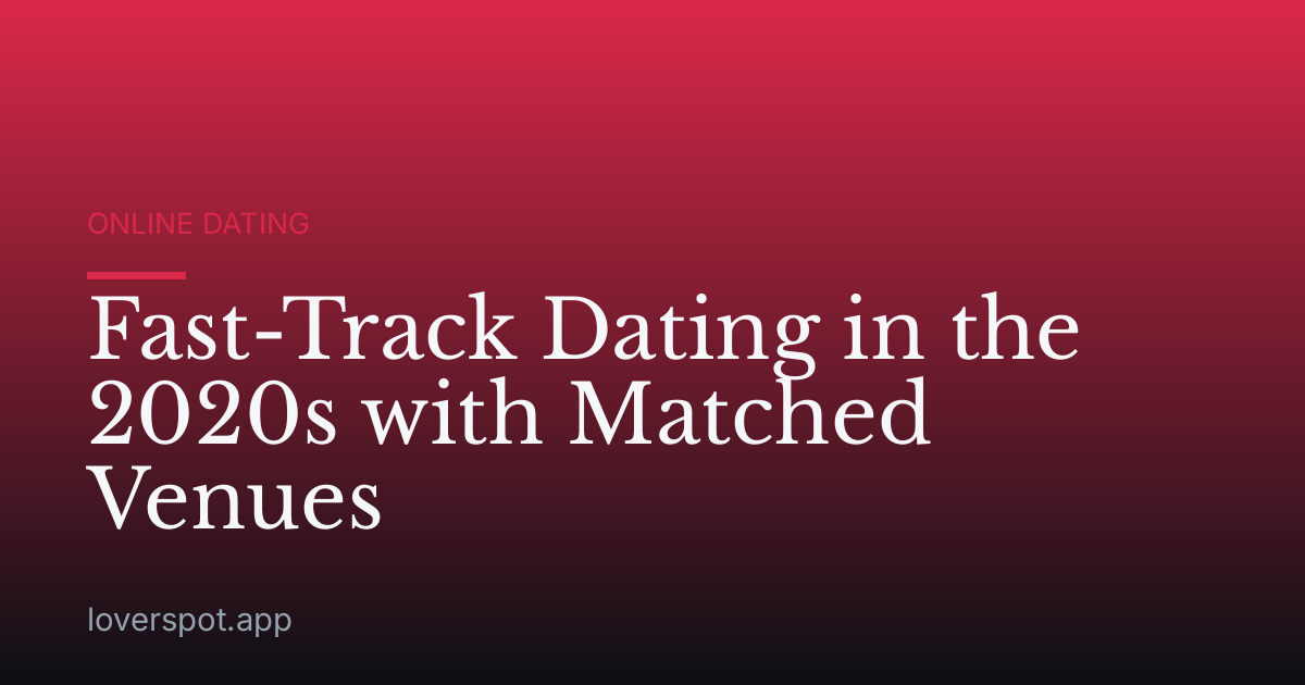 Fast-Track Dating in the 2020s with Matched Venues
