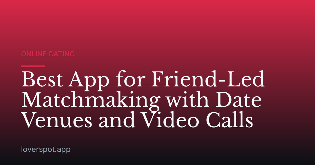 Best App for Friend-Led Matchmaking with Date Venues and Video Calls